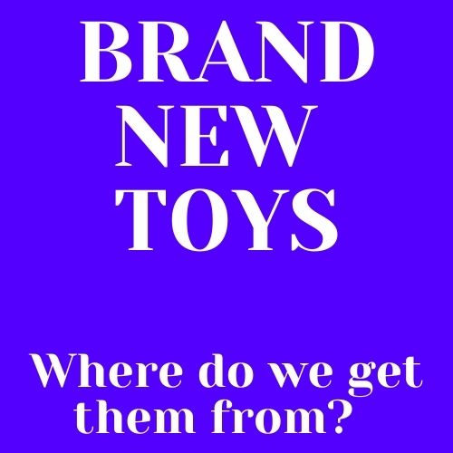 Brand new toys - Where do we get them from?